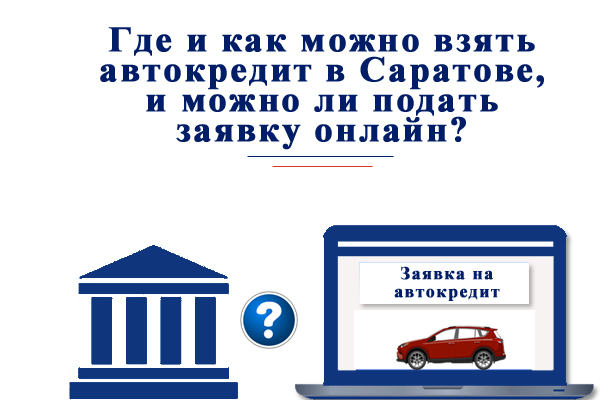Где и как можно взять автокредит в Саратове и можно ли оформить онлайн заявку?